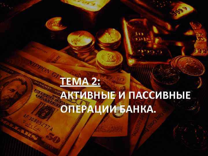 ТЕМА 2: АКТИВНЫЕ И ПАССИВНЫЕ ОПЕРАЦИИ БАНКА. 