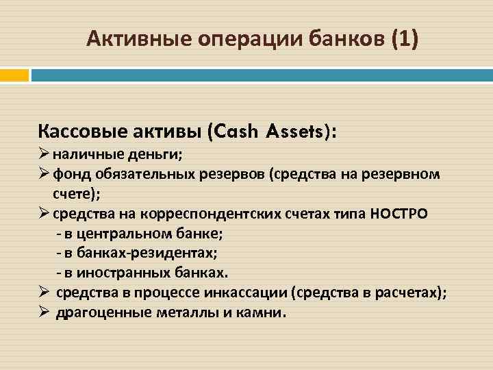 Активные операции банков (1) Кассовые активы (Cash Assets): Ø наличные деньги; Ø фонд обязательных
