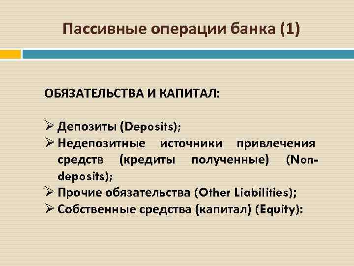 Пассивные операции банка (1) ОБЯЗАТЕЛЬСТВА И КАПИТАЛ: Ø Депозиты (Deposits); Ø Недепозитные источники привлечения