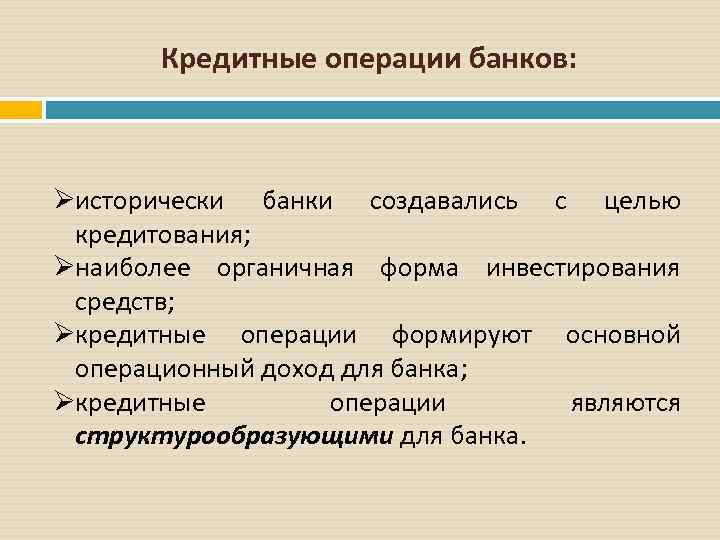 Кредитные операции банков: Øисторически банки создавались с целью кредитования; Øнаиболее органичная форма инвестирования средств;