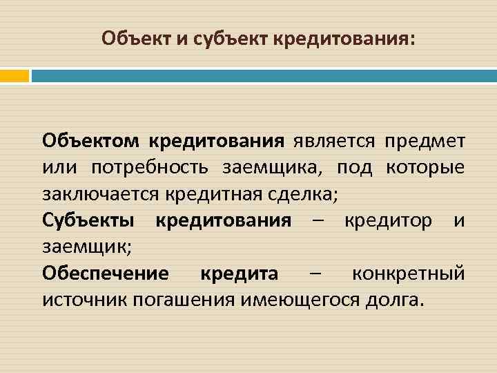 Объект и субъект кредитования: Объектом кредитования является предмет или потребность заемщика, под которые заключается