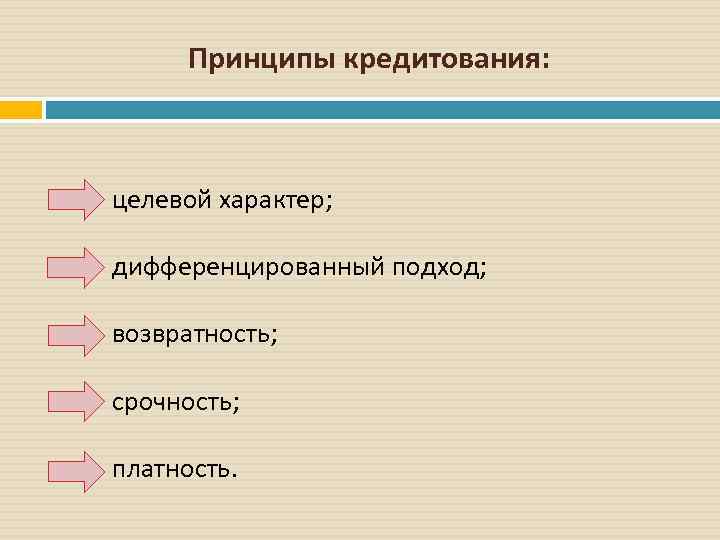 Принципы кредитования: целевой характер; дифференцированный подход; возвратность; срочность; платность. 