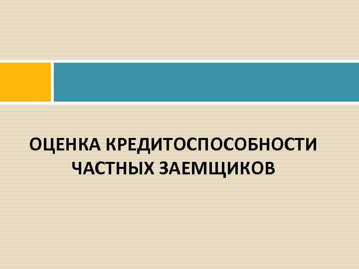ОЦЕНКА КРЕДИТОСПОСОБНОСТИ ЧАСТНЫХ ЗАЕМЩИКОВ 