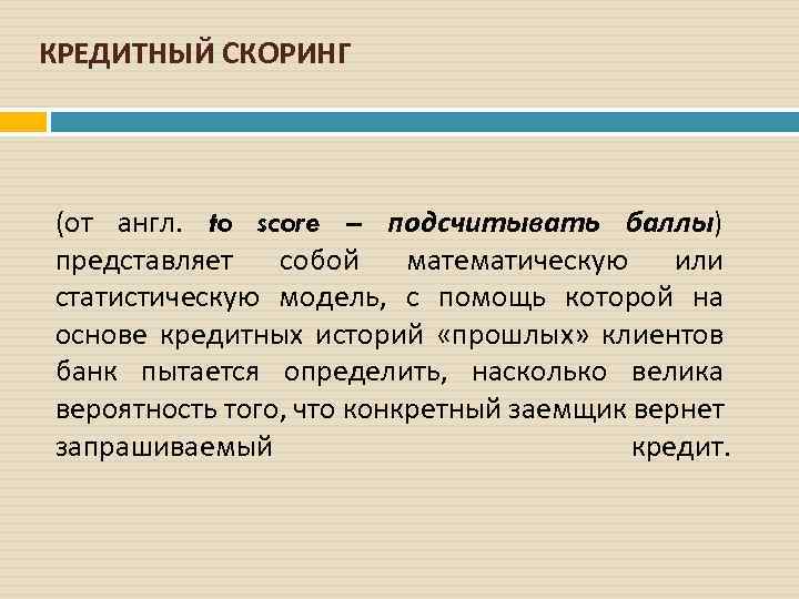 КРЕДИТНЫЙ СКОРИНГ (от англ. to score – подсчитывать баллы) представляет собой математическую или статистическую