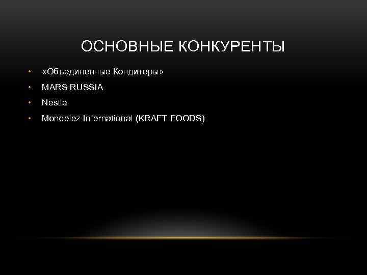 ОСНОВНЫЕ КОНКУРЕНТЫ • «Объединенные Кондитеры» • MARS RUSSIA • Nestle • Mondelez International (KRAFT