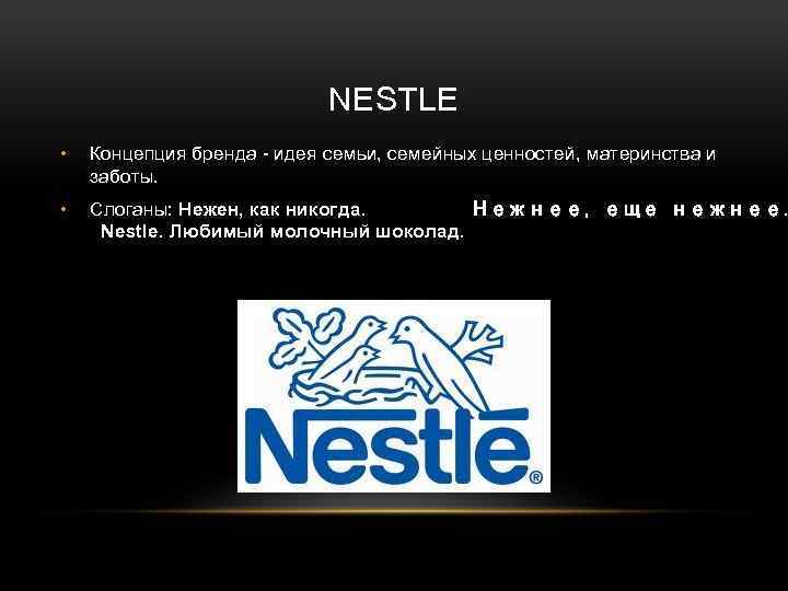 NESTLE • Концепция бренда - идея семьи, семейных ценностей, материнства и заботы. • Слоганы: