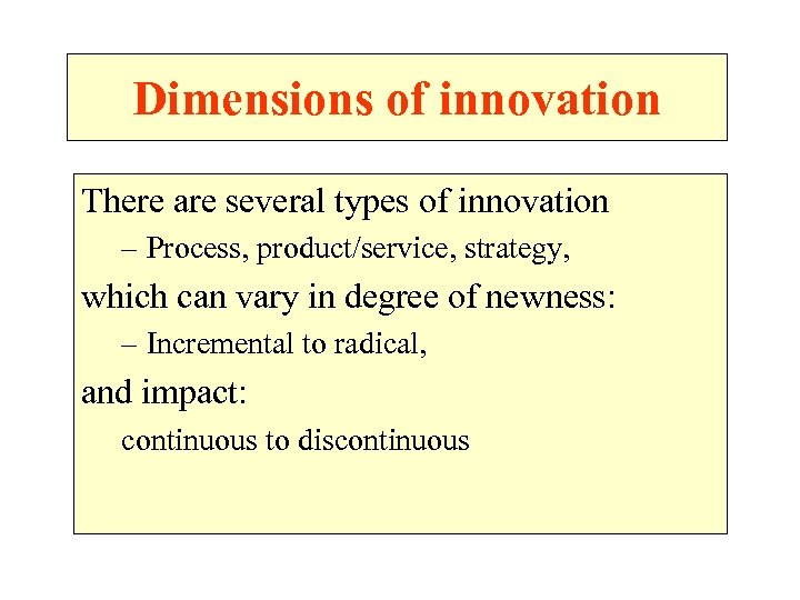 Dimensions of innovation There are several types of innovation – Process, product/service, strategy, which