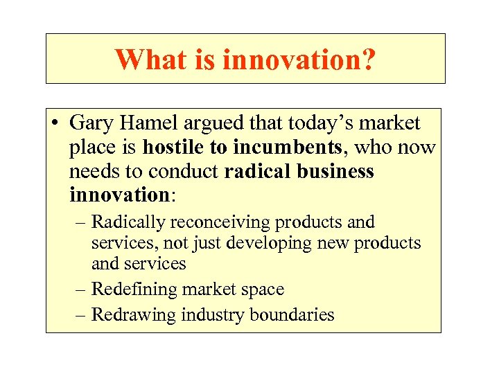 What is innovation? • Gary Hamel argued that today’s market place is hostile to