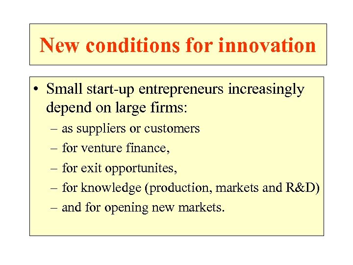 New conditions for innovation • Small start-up entrepreneurs increasingly depend on large firms: –