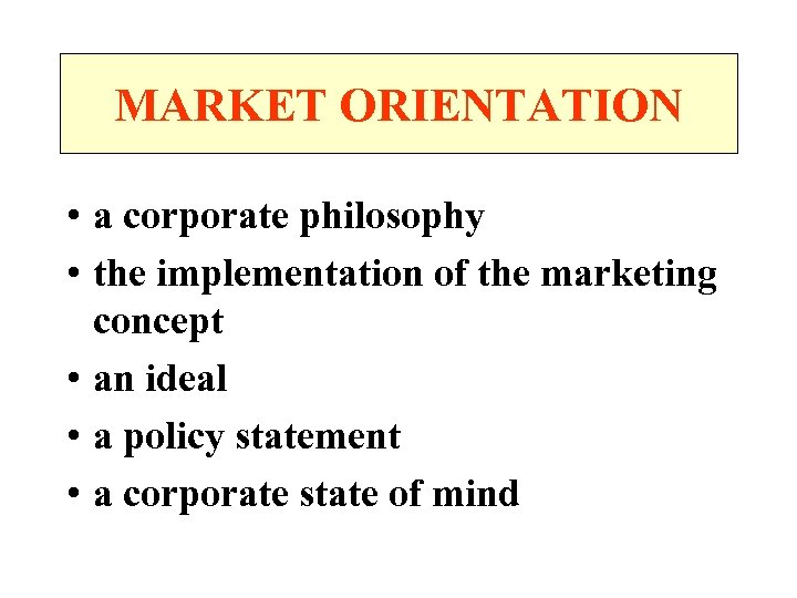 MARKET ORIENTATION • a corporate philosophy • the implementation of the marketing concept •