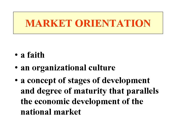 MARKET ORIENTATION • a faith • an organizational culture • a concept of stages