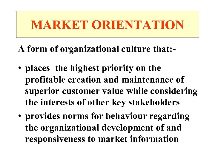 MARKET ORIENTATION A form of organizational culture that: - • places the highest priority