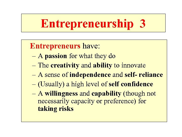 Entrepreneurship 3 Entrepreneurs have: – A passion for what they do – The creativity