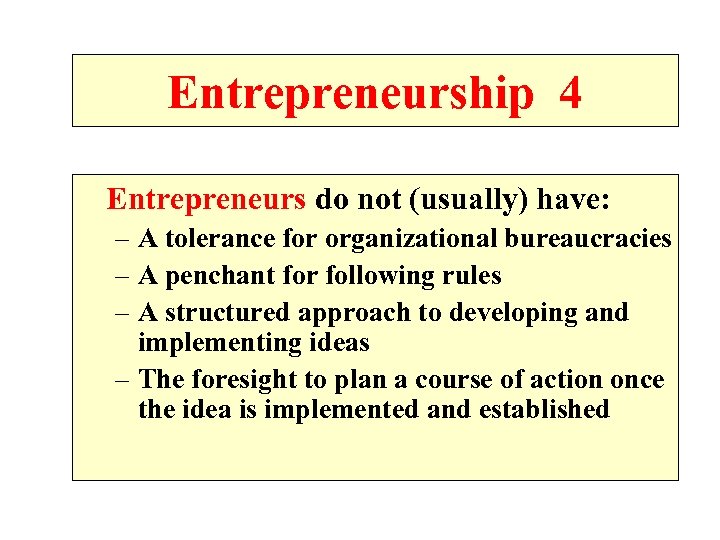 Entrepreneurship 4 Entrepreneurs do not (usually) have: – A tolerance for organizational bureaucracies –