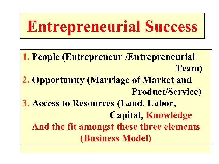 Entrepreneurial Success 1. People (Entrepreneur /Entrepreneurial Team) 2. Opportunity (Marriage of Market and Product/Service)