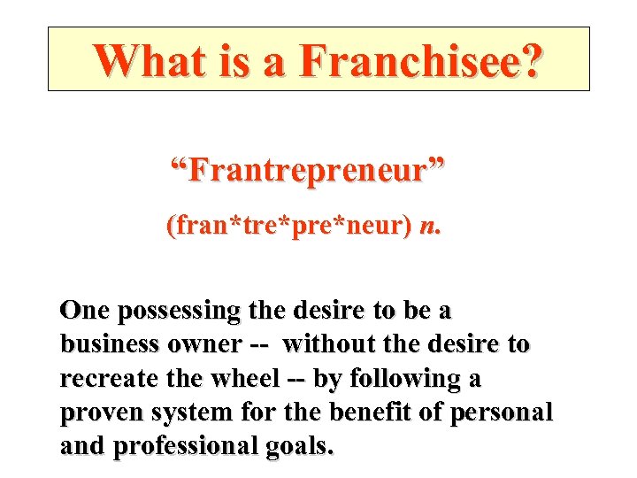 What is a Franchisee? “Frantrepreneur” (fran*tre*pre*neur) n. One possessing the desire to be a