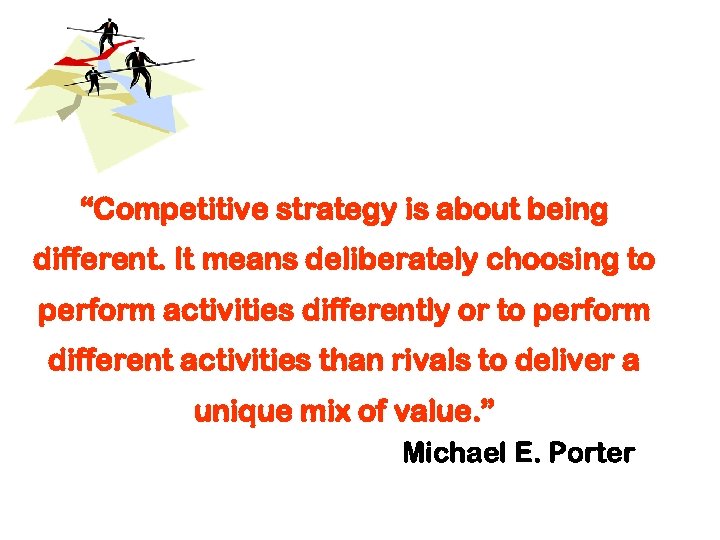 “Competitive strategy is about being different. It means deliberately choosing to perform activities differently