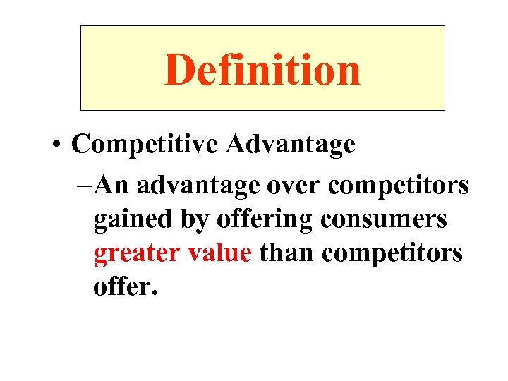 Definition • Competitive Advantage – An advantage over competitors gained by offering consumers greater