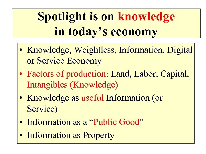 Spotlight is on knowledge in today’s economy • Knowledge, Weightless, Information, Digital or Service