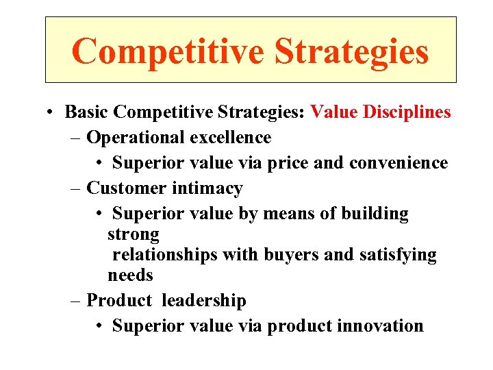 Competitive Strategies • Basic Competitive Strategies: Value Disciplines – Operational excellence • Superior value