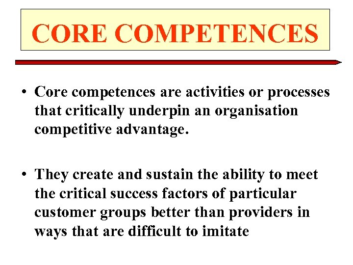 CORE COMPETENCES • Core competences are activities or processes that critically underpin an organisation