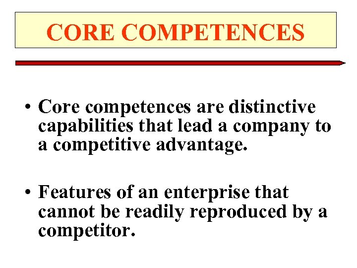 CORE COMPETENCES • Core competences are distinctive capabilities that lead a company to a