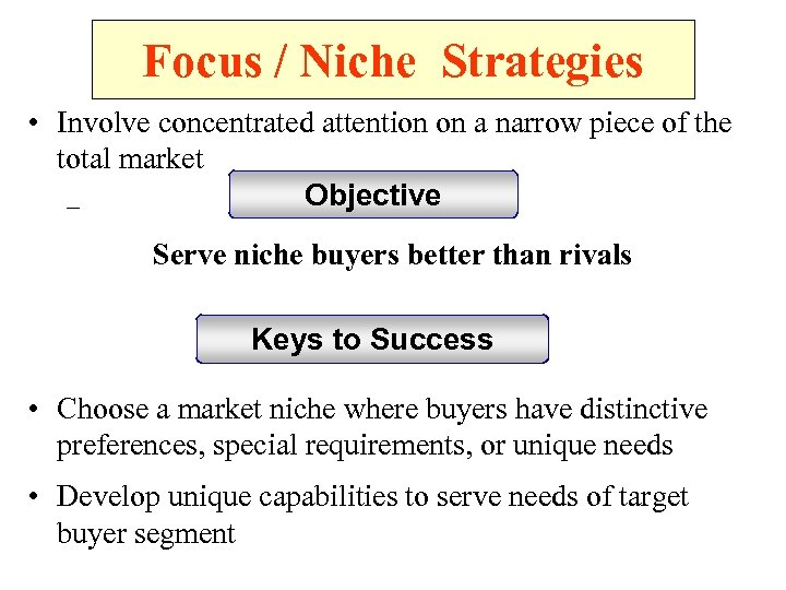 Focus / Niche Strategies • Involve concentrated attention on a narrow piece of the