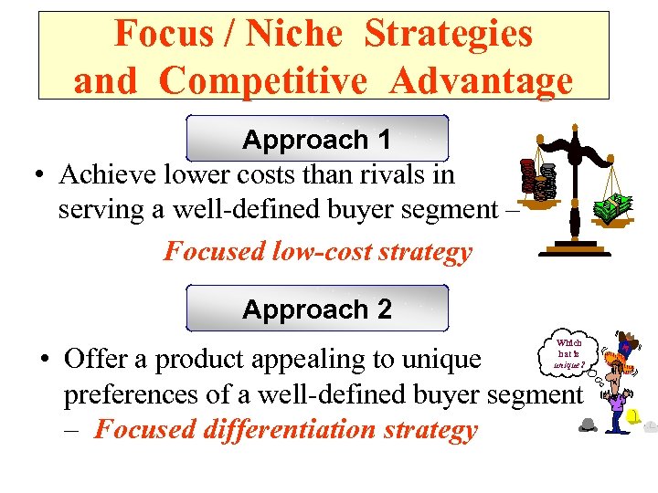 Focus / Niche Strategies and Competitive Advantage Approach 1 • Achieve lower costs than