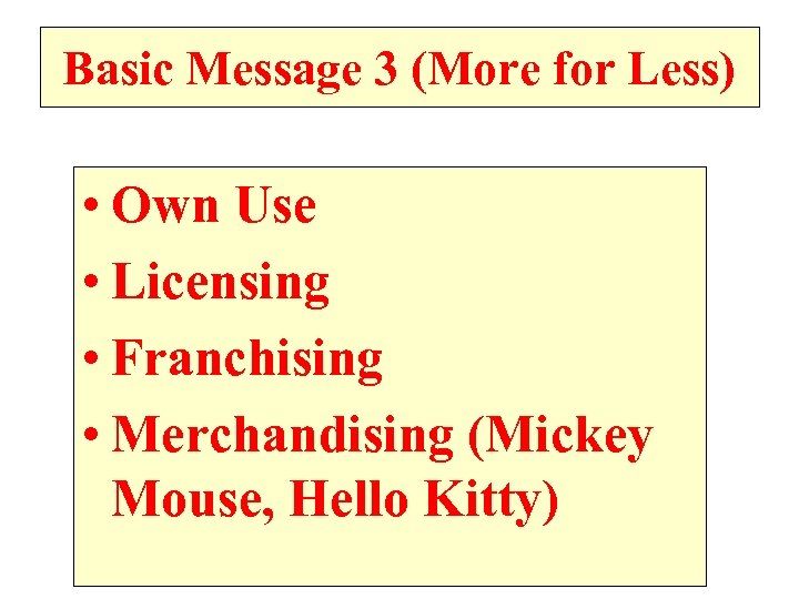 Basic Message 3 (More for Less) • Own Use • Licensing • Franchising •