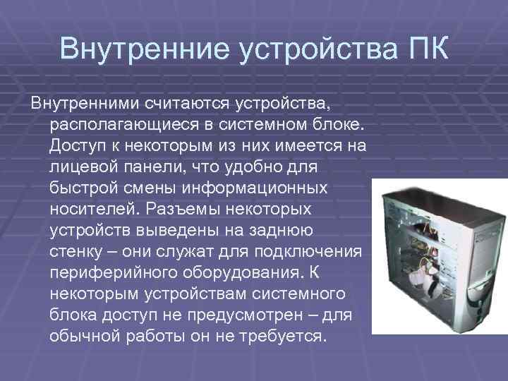 Внутренние устройства ПК Внутренними считаются устройства, располагающиеся в системном блоке. Доступ к некоторым из