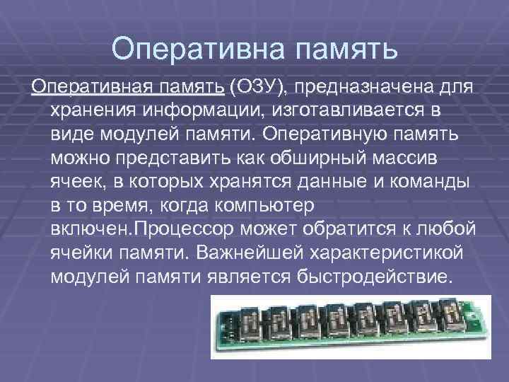 Оперативна память Оперативная память (ОЗУ), предназначена для хранения информации, изготавливается в виде модулей памяти.