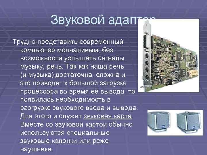 Звуковой адаптер Трудно представить современный компьютер молчаливым, без возможности услышать сигналы, музыку, речь. Так