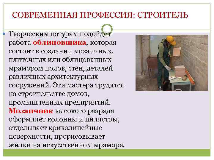 СОВРЕМЕННАЯ ПРОФЕССИЯ: СТРОИТЕЛЬ Творческим натурам подойдет работа облицовщика, которая состоит в создании мозаичных, плиточных