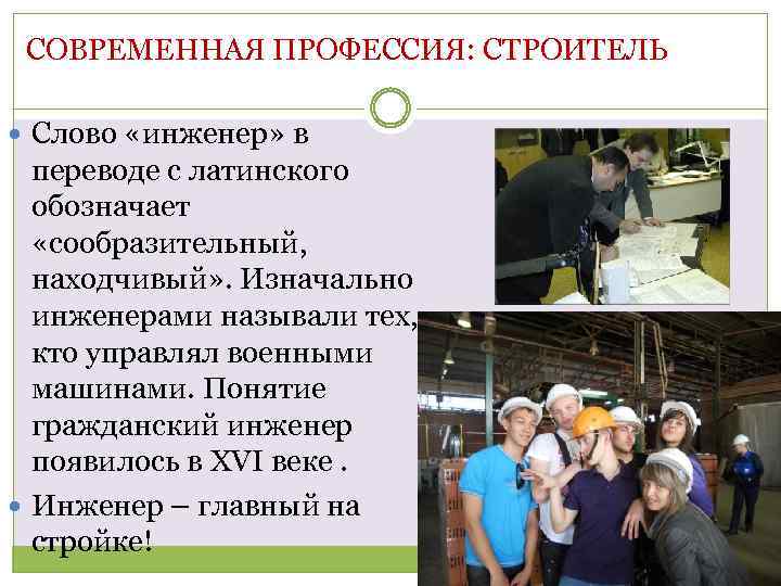 СОВРЕМЕННАЯ ПРОФЕССИЯ: СТРОИТЕЛЬ Слово «инженер» в переводе с латинского обозначает «сообразительный, находчивый» . Изначально