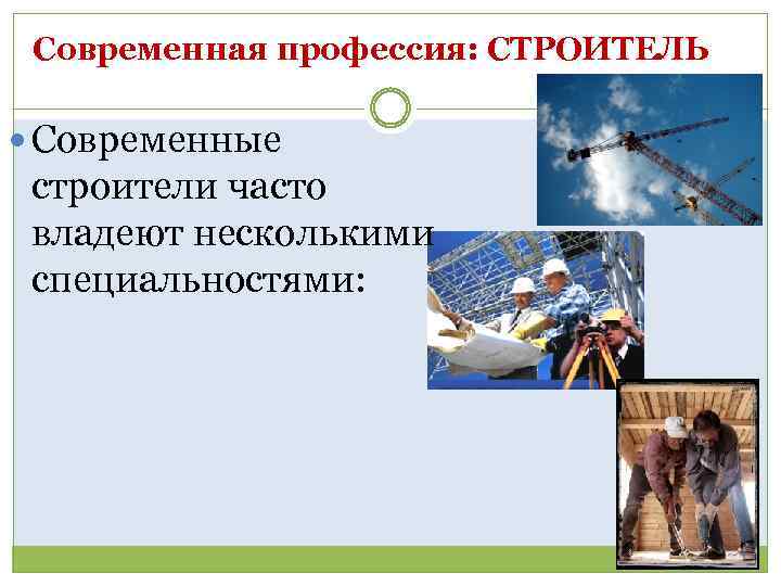 Современная профессия: СТРОИТЕЛЬ Современные строители часто владеют несколькими специальностями: 
