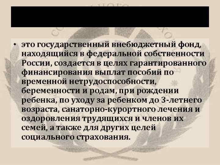 Фонд социально страхования • это государственный внебюджетный фонд, находящийся в федеральной собственности России, создается