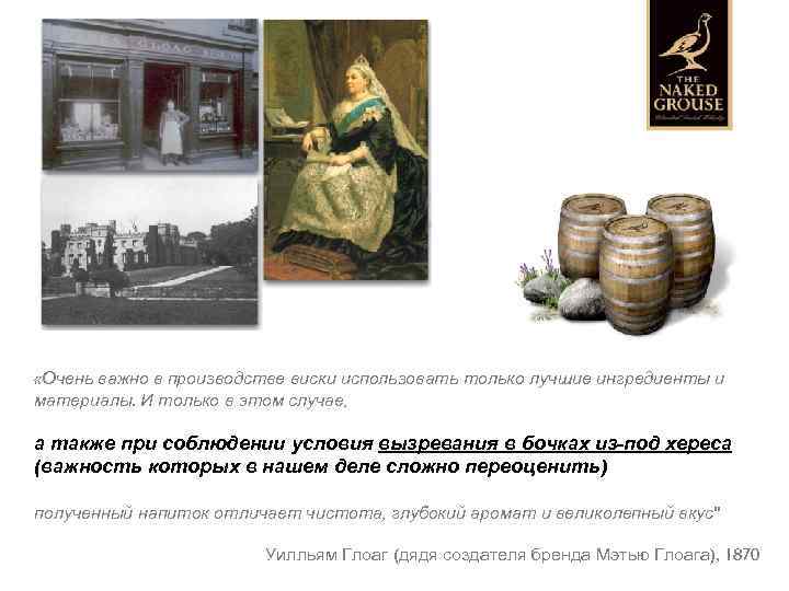  «Очень важно в производстве виски использовать только лучшие ингредиенты и материалы. И только
