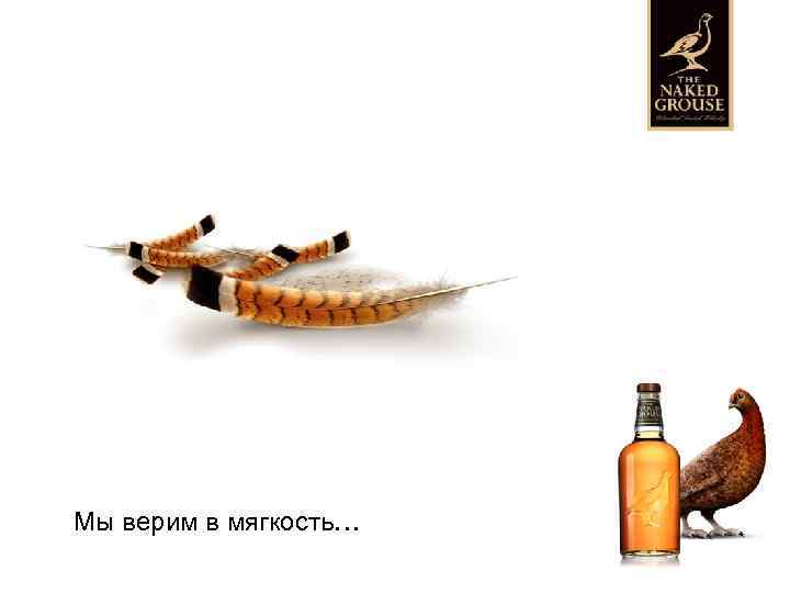 Мы верим в мягкость… 