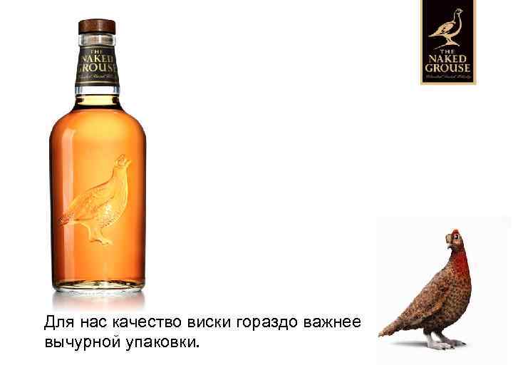 Для нас качество виски гораздо важнее вычурной упаковки. 