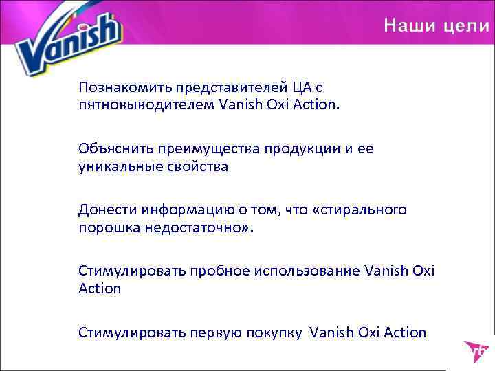 Познакомить представителей ЦА с пятновыводителем Vanish Oxi Action. Объяснить преимущества продукции и ее уникальные