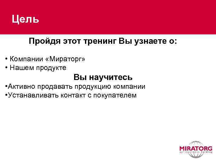 Цель Пройдя этот тренинг Вы узнаете о: • Компании «Мираторг» • Нашем продукте Вы