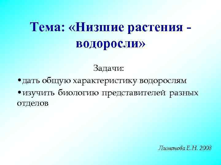 Тема: «Низшие растения водоросли» Задачи: • дать общую характеристику водорослям • изучить биологию представителей