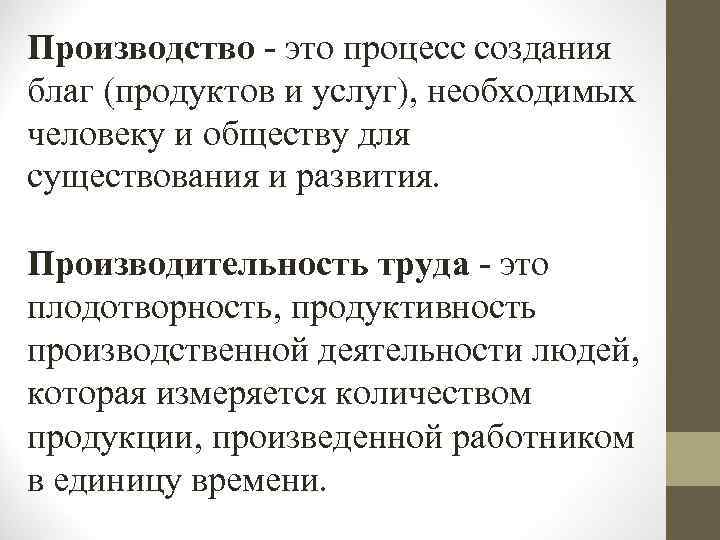 Производство - это процесс создания благ (продуктов и услуг), необходимых человеку и обществу для