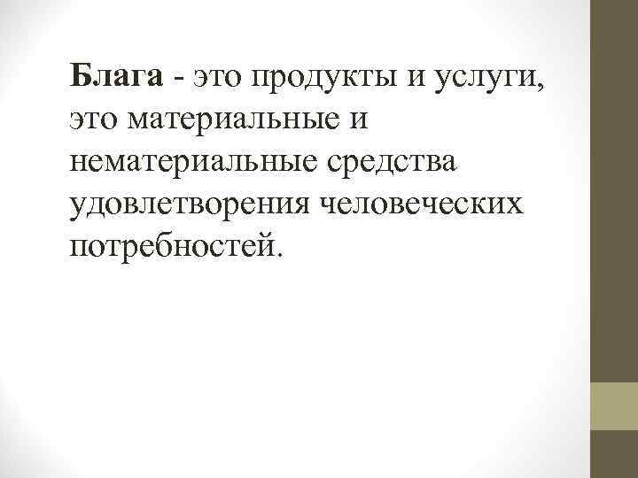 Блага - это продукты и услуги, это материальные и нематериальные средства удовлетворения человеческих потребностей.