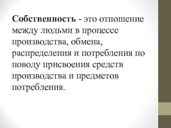 Собственность - это отношение между людьми в процессе производства, обмена, распределения и потребления по