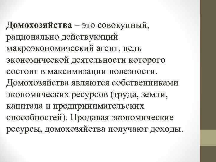 Домохозяйства – это совокупный, рационально действующий макроэкономический агент, цель экономической деятельности которого состоит в