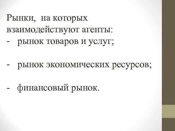 Рынки, на которых взаимодействуют агенты: - рынок товаров и услуг; - рынок экономических ресурсов;