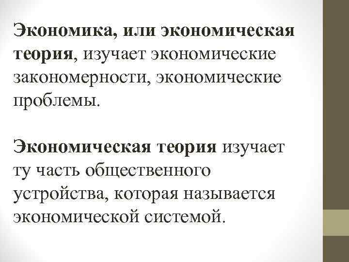 Экономика, или экономическая теория, изучает экономические закономерности, экономические проблемы. Экономическая теория изучает ту часть