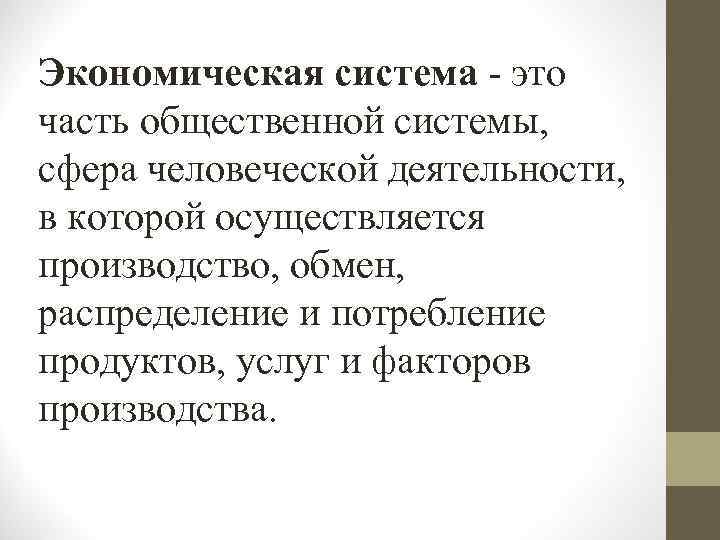 Экономическая система - это часть общественной системы, сфера человеческой деятельности, в которой осуществляется производство,