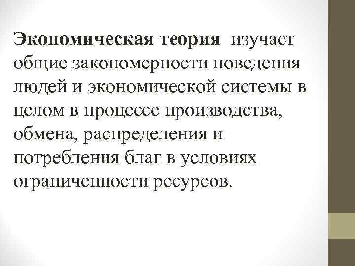 Экономическая теория изучает общие закономерности поведения людей и экономической системы в целом в процессе